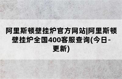 阿里斯顿壁挂炉官方网站|阿里斯顿壁挂炉全国400客服查询(今日-更新)